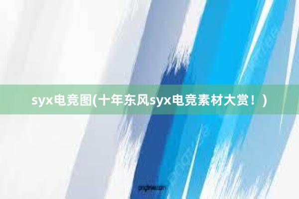 syx电竞图(十年东风syx电竞素材大赏！)