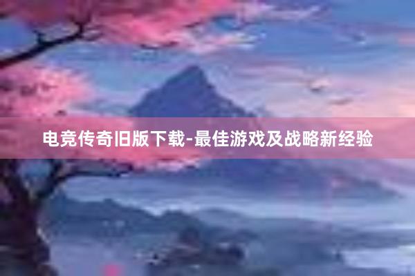 电竞传奇旧版下载-最佳游戏及战略新经验