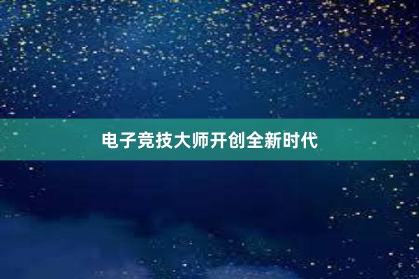 电子竞技大师开创全新时代