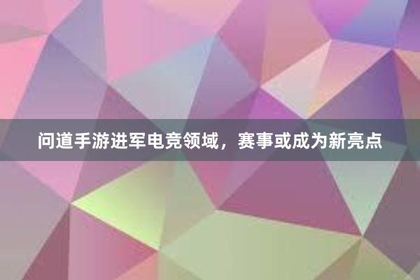 问道手游进军电竞领域，赛事或成为新亮点